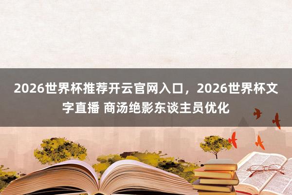 2026世界杯推荐开云官网入口,2026世界杯文字直播 商汤绝影东谈主员优化