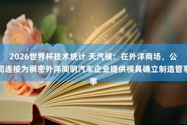 2026世界杯技术统计 天汽模:在外洋商场,公司连接为稠密外洋闻明汽车企业提供模具确立制造管事