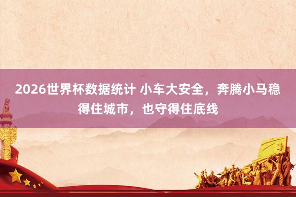 2026世界杯数据统计 小车大安全,奔腾小马稳得住城市,也守得住底线