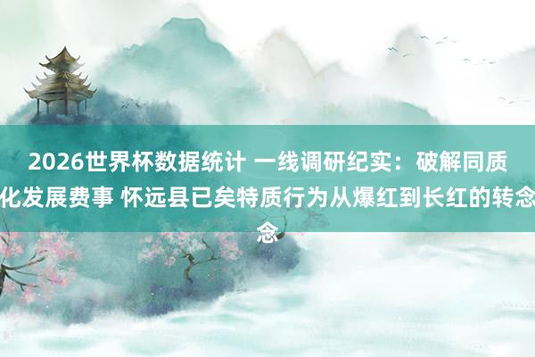2026世界杯数据统计 一线调研纪实：破解同质化发展费事 怀远县已矣特质行为从爆红到长红的转念