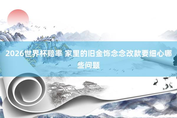 2026世界杯赔率 家里的旧金饰念念改款要细心哪些问题