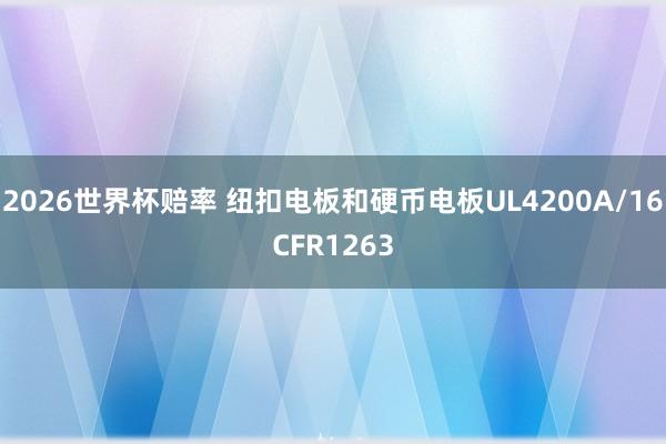 2026世界杯赔率 纽扣电板和硬币电板UL4200A/16CFR1263