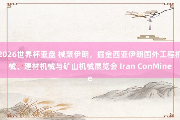 2026世界杯亚盘 械聚伊朗,掘金西亚伊朗国外工程机械、建材机械与矿山机械展览会 Iran ConMine