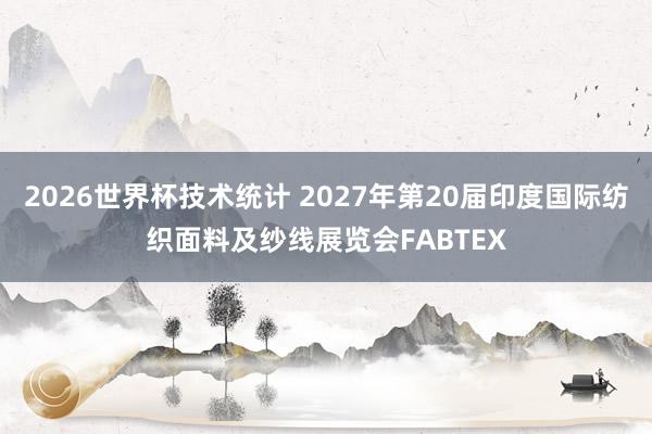 2026世界杯技术统计 2027年第20届印度国际纺织面料及纱线展览会FABTEX