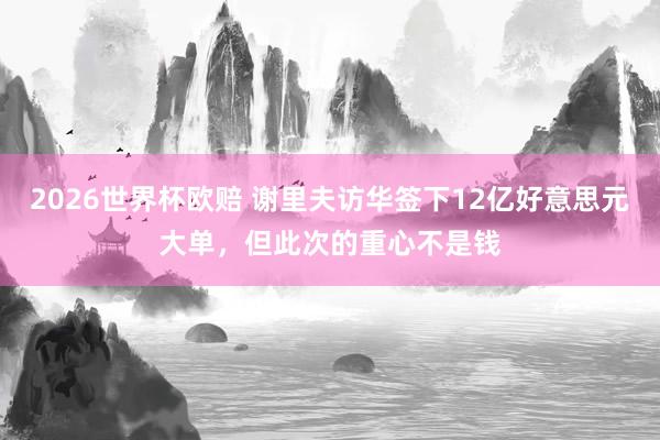 2026世界杯欧赔 谢里夫访华签下12亿好意思元大单,但此次的重心不是钱