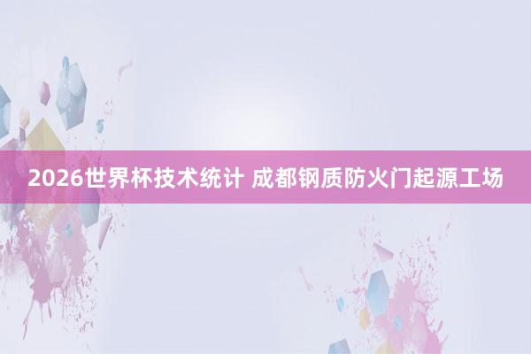 2026世界杯技术统计 成都钢质防火门起源工场