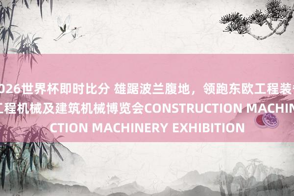 2026世界杯即时比分 雄踞波兰腹地，领跑东欧工程装备赛说念/波兰华沙工程机械及建筑机械博览会CONSTRUCTION MACHINERY EXHIBITION