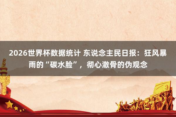 2026世界杯数据统计 东说念主民日报：狂风暴雨的“碳水脸”，彻心澈骨的伪观念