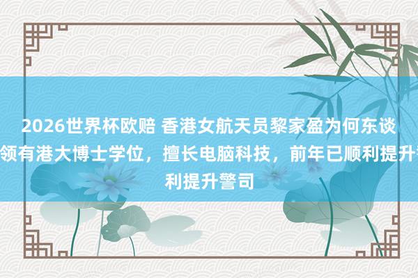 2026世界杯欧赔 香港女航天员黎家盈为何东谈主? 领有港大博士学位,擅长电脑科技,前年已顺利提升警司