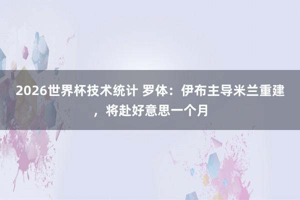 2026世界杯技术统计 罗体:伊布主导米兰重建,将赴好意思一个月