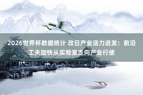 2026世界杯数据统计 改日产业活力迸发：前沿工夫加快从实验室走向产业行使