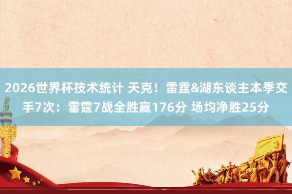 2026世界杯技术统计 天克！雷霆&湖东谈主本季交手7次：雷霆7战全胜赢176分 场均净胜25分