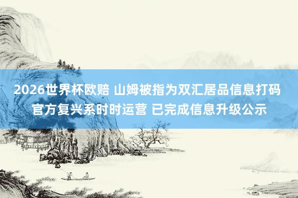 2026世界杯欧赔 山姆被指为双汇居品信息打码 官方复兴系时时运营 已完成信息升级公示