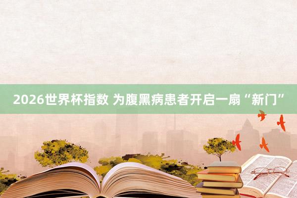 2026世界杯指数 为腹黑病患者开启一扇“新门”