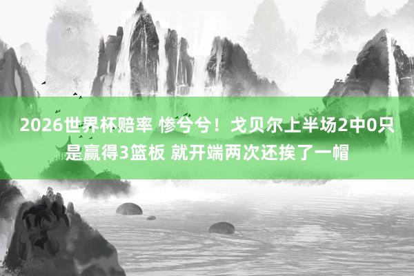 2026世界杯赔率 惨兮兮!戈贝尔上半场2中0只是赢得3篮板 就开端两次还挨了一帽