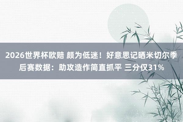 2026世界杯欧赔 颇为低迷!好意思记晒米切尔季后赛数据:助攻造作简直抓平 三分仅31%