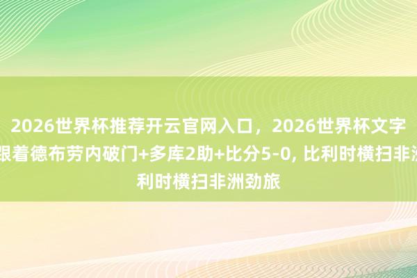 2026世界杯推荐开云官网入口,2026世界杯文字直播 跟着德布劳内破门+多库2助+比分5-0, 比利时横扫非洲劲旅