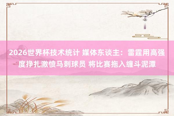 2026世界杯技术统计 媒体东谈主：雷霆用高强度挣扎激愤马刺球员 将比赛拖入缠斗泥潭