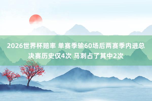 2026世界杯赔率 单赛季输60场后两赛季内进总决赛历史仅4次 马刺占了其中2次