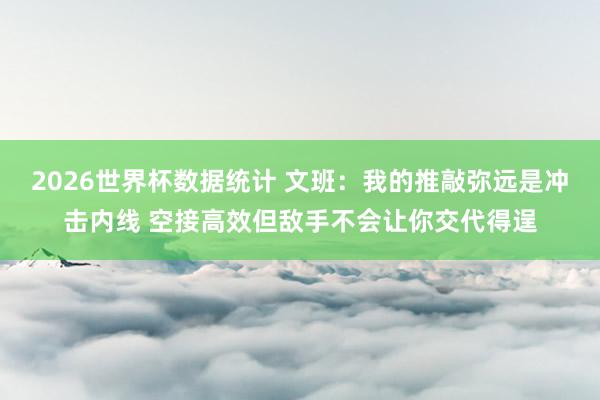 2026世界杯数据统计 文班：我的推敲弥远是冲击内线 空接高效但敌手不会让你交代得逞