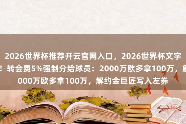 2026世界杯推荐开云官网入口,2026世界杯文字直播 FIFA新规落地!转会费5%强制分给球员:2000万欧多拿100万,解约金巨匠写入左券