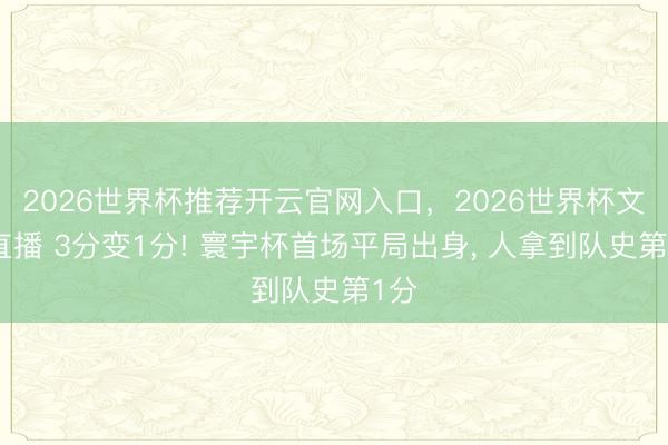 2026世界杯推荐开云官网入口，2026世界杯文字直播 3分变1分! 寰宇杯首场平局出身， 人拿到队史第1分