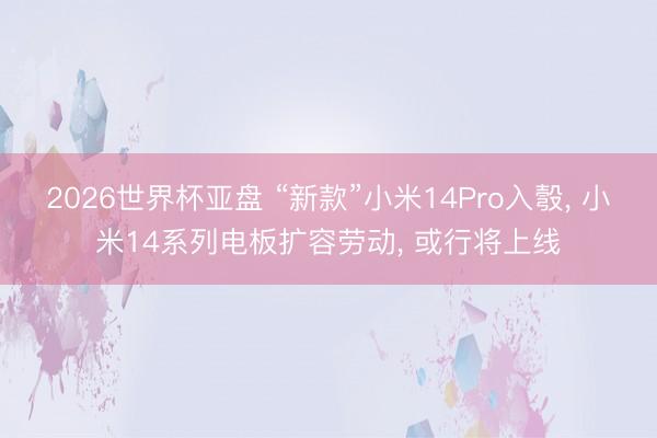 2026世界杯亚盘 “新款”小米14Pro入彀， 小米14系列电板扩容劳动， 或行将上线