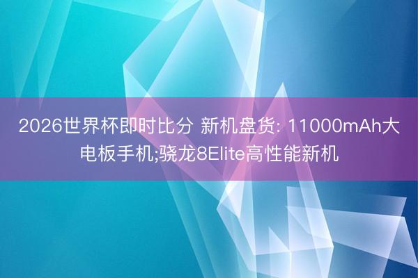 2026世界杯即时比分 新机盘货: 11000mAh大电板手机;骁龙8Elite高性能新机