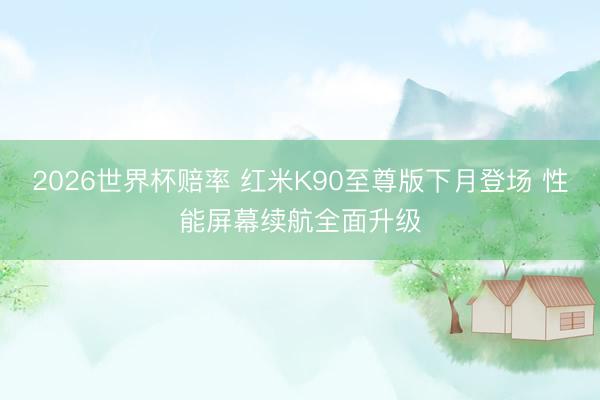 2026世界杯赔率 红米K90至尊版下月登场 性能屏幕续航全面升级