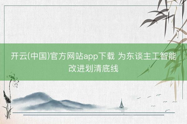 开云(中国)官方网站app下载 为东谈主工智能改进划清底线