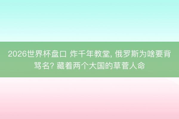 2026世界杯盘口 炸千年教堂, 俄罗斯为啥要背骂名? 藏着两个大国的草菅人命