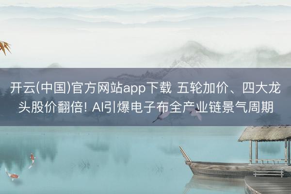 开云(中国)官方网站app下载 五轮加价、四大龙头股价翻倍! AI引爆电子布全产业链景气周期