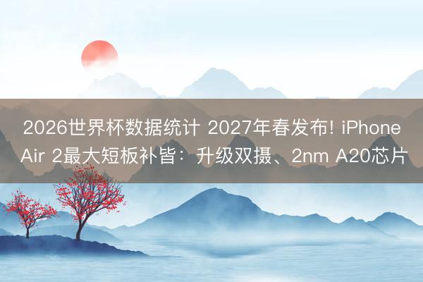 2026世界杯数据统计 2027年春发布! iPhone Air 2最大短板补皆：升级双摄、2nm A20芯片