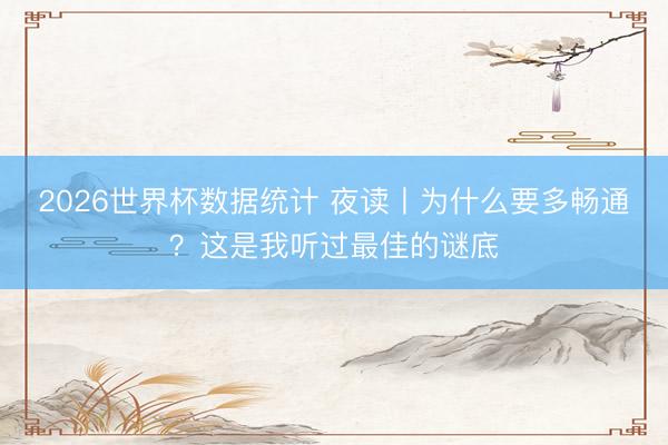 2026世界杯数据统计 夜读丨为什么要多畅通？这是我听过最佳的谜底